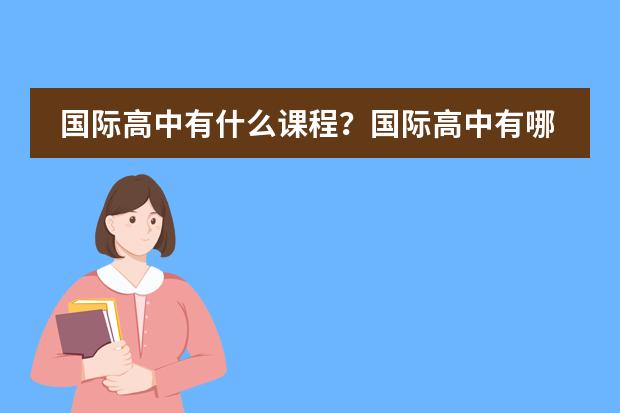 国际高中有什么课程？国际高中有哪些课程？