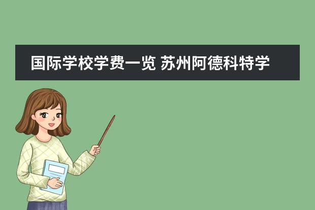 国际学校学费一览 苏州阿德科特学校学费