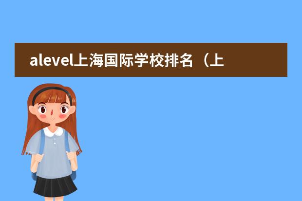alevel上海国际学校排名（上海黄浦国际学校排名）