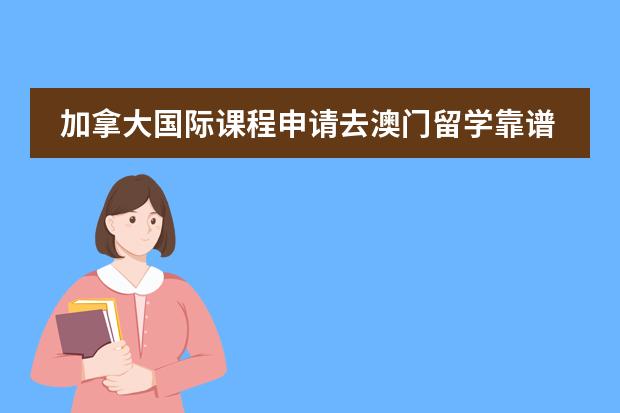 加拿大国际课程申请去澳门留学靠谱吗?