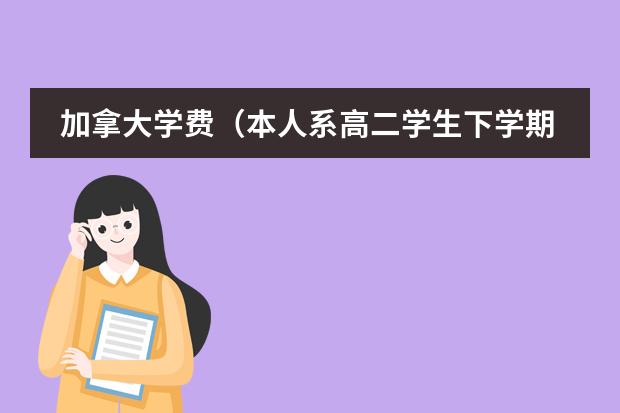 加拿大学费（本人系高二学生下学期高三，想去美国学牙医，有问题问…）