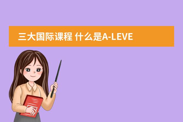 三大国际课程 什么是A-LEVEL