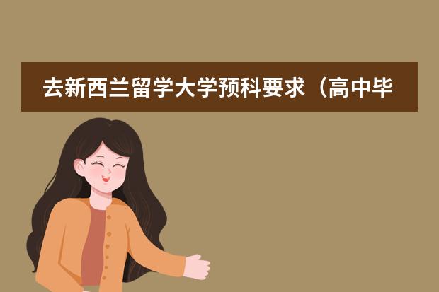 去新西兰留学大学预科要求（高中毕业读新西兰预科留学的要求）