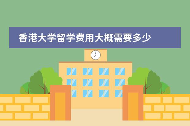 香港大学留学费用大概需要多少