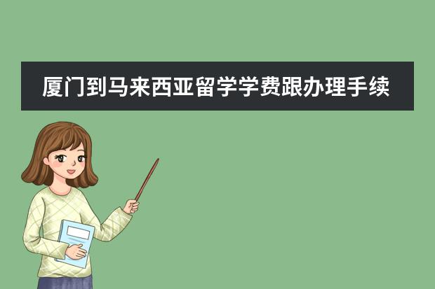 厦门到马来西亚留学学费跟办理手续大概需要多少费用？