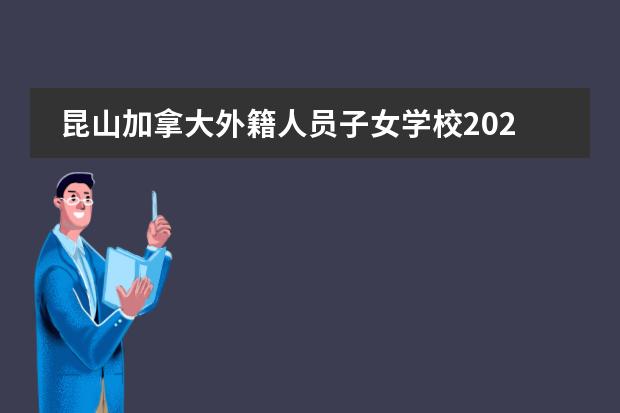 昆山加拿大外籍人员子女学校2024-2025入学申请启动！