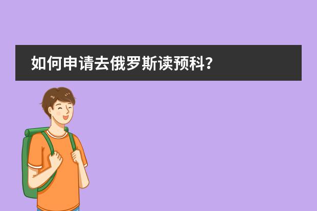 如何申请去俄罗斯读预科？