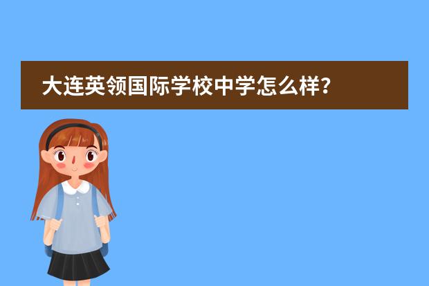 大连英领国际学校中学怎么样？