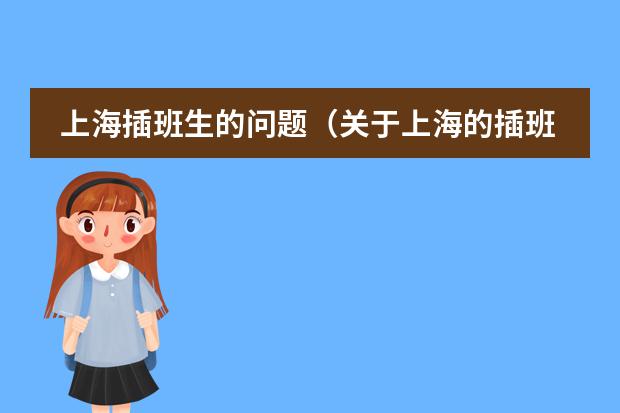 上海插班生的问题（关于上海的插班生考试，谁能详细介绍一下情况么。）