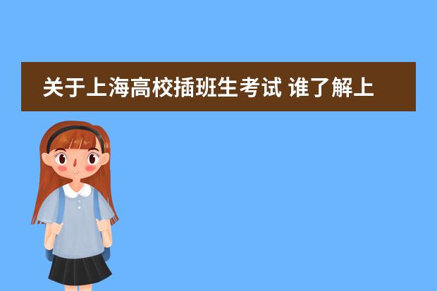 关于上海高校插班生考试 谁了解上海的大学插班生考试的事