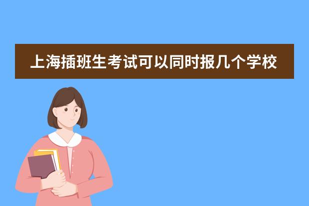 上海插班生考试可以同时报几个学校吗？