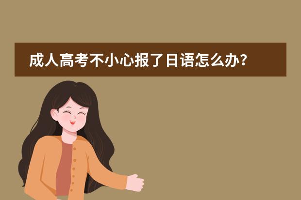 成人高考不小心报了日语怎么办？