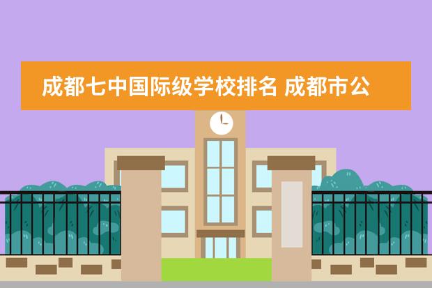 成都七中国际级学校排名 成都市公立初中排名一览表