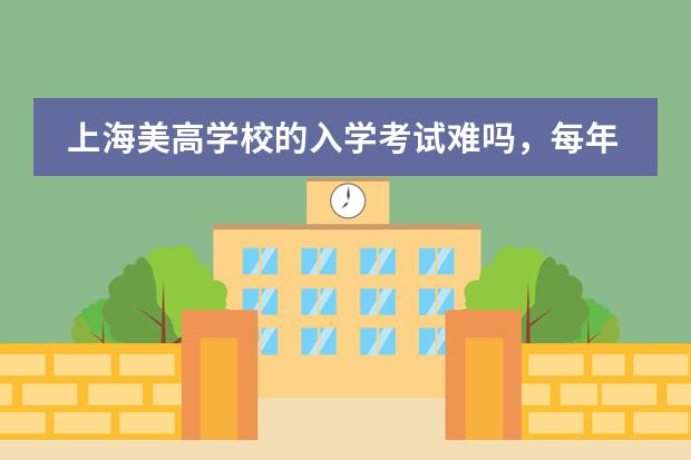 上海美高学校的入学考试难吗，每年招录的人多吗？