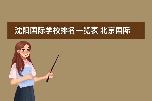 沈阳国际学校排名一览表 北京国际学校最新排名【最受欢迎十大国际学校】？