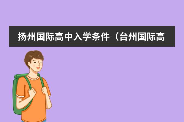 扬州国际高中入学条件（台州国际高中入学条件）
