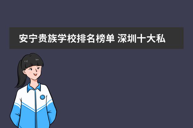 安宁贵族学校排名榜单 深圳十大私立贵族学校排名