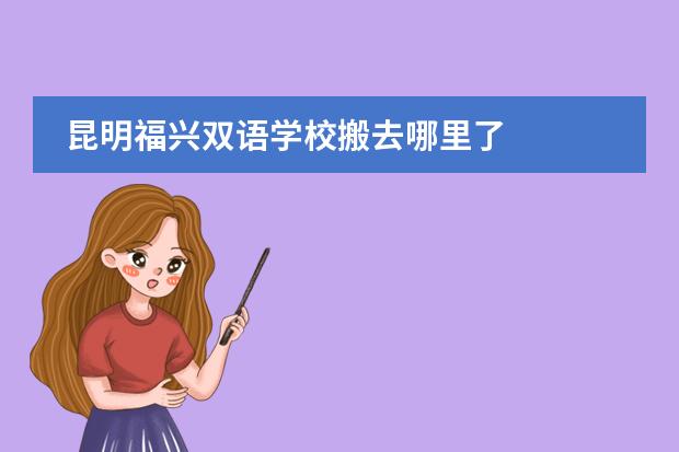 昆明福兴双语学校搬去哪里了