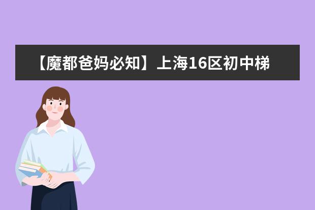 【魔都爸妈必知】上海16区初中梯队排名 全上海初中100所排名