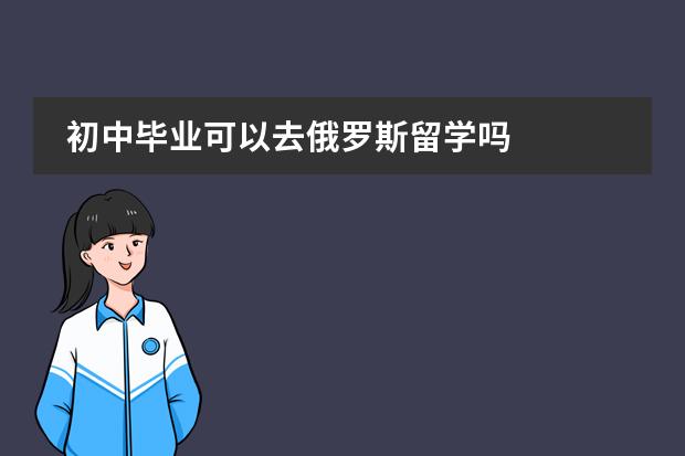 初中毕业可以去俄罗斯留学吗