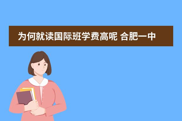 为何就读国际班学费高呢 合肥一中国际班学费