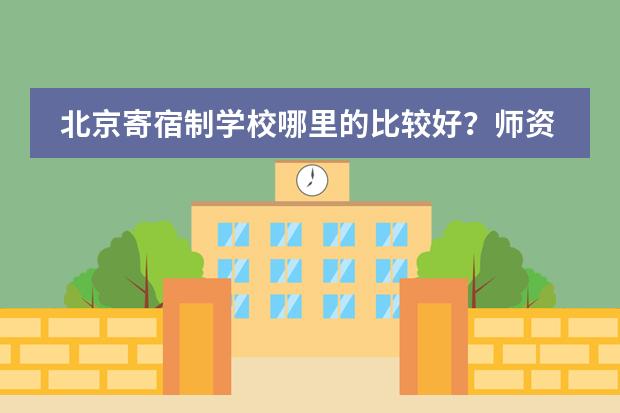 北京寄宿制学校哪里的比较好？师资力量不错的？（小学）