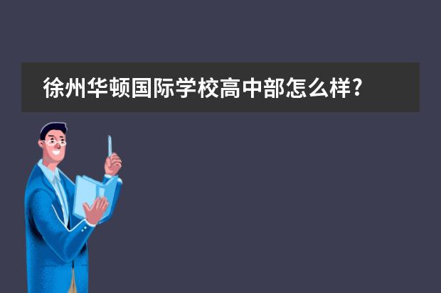 徐州华顿国际学校高中部怎么样?