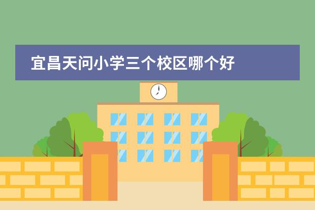 宜昌天问小学三个校区哪个好