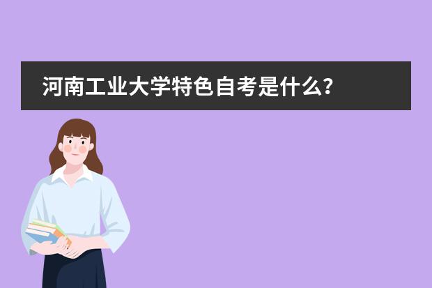 河南工业大学特色自考是什么？