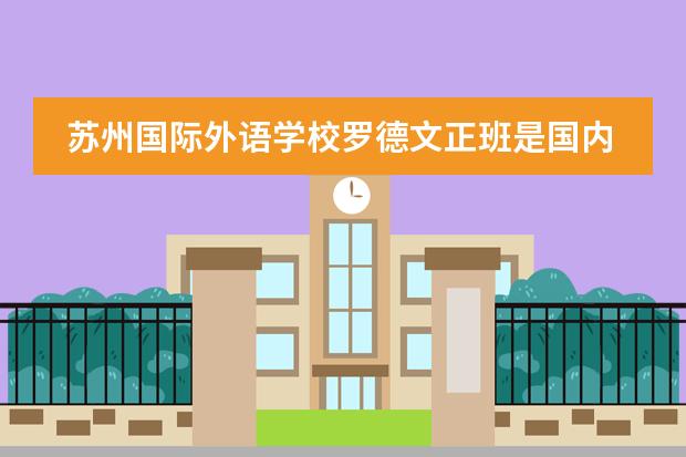 苏州国际外语学校罗德文正班是国内班还是国际班 苏州外国语幼儿园实验班和国际班区别