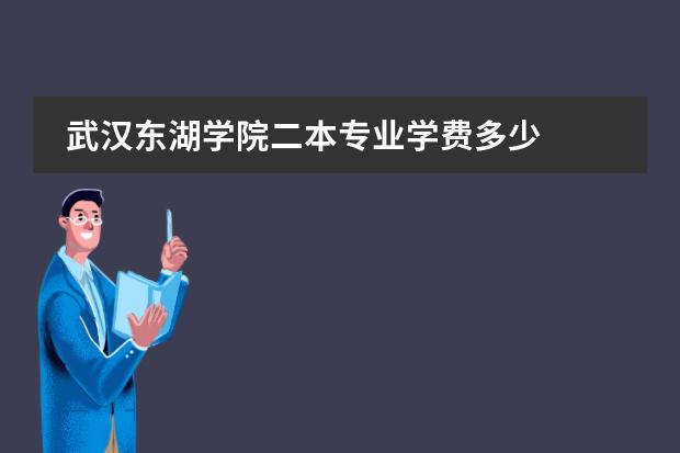 武汉东湖学院二本专业学费多少