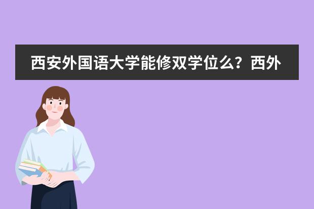 西安外国语大学能修双学位么？西外日语系怎么样？就业前景怎么样？？