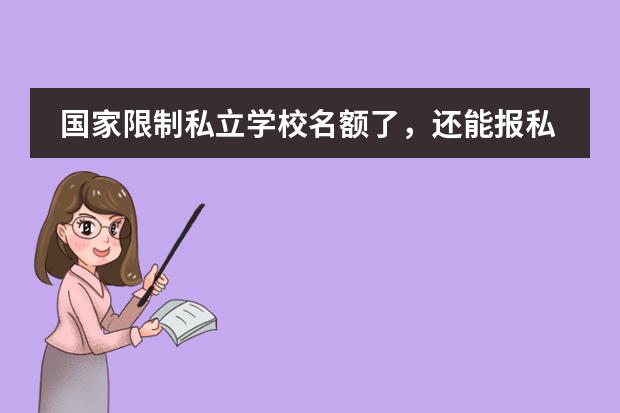 国家限制私立学校名额了，还能报私立学校吗？