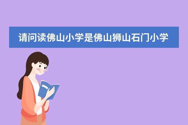 请问读佛山小学是佛山狮山石门小学好还是佛山第一小学好，请为什么好.谢谢！