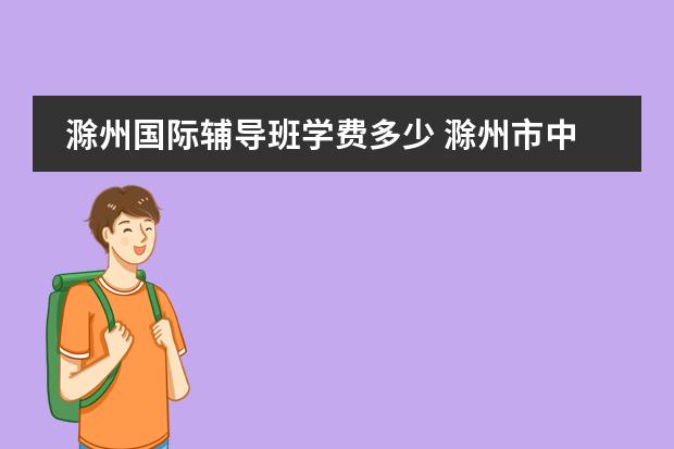 滁州国际辅导班学费多少 滁州市中小学教师考编面试辅导班？