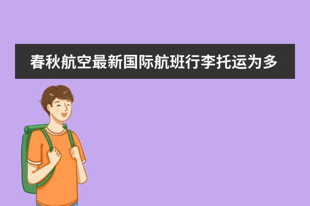 春秋航空最新国际航班行李托运为多少公斤？上海——曼谷