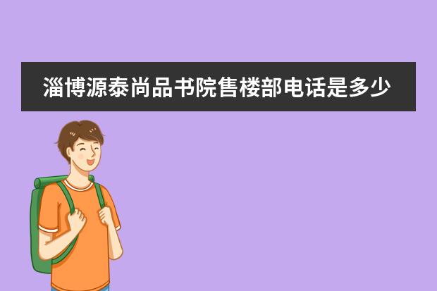 淄博源泰尚品书院售楼部电话是多少