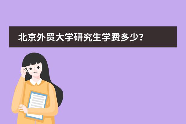 北京外贸大学研究生学费多少？