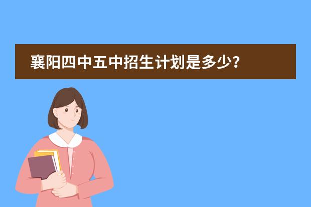 襄阳四中五中招生计划是多少？