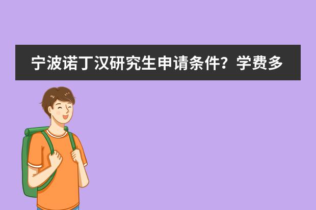 宁波诺丁汉研究生申请条件？学费多少?