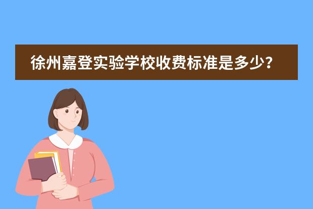 徐州嘉登实验学校收费标准是多少？