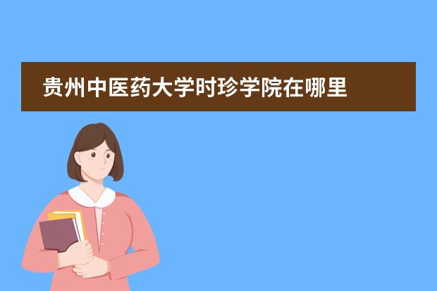 贵州中医药大学时珍学院在哪里