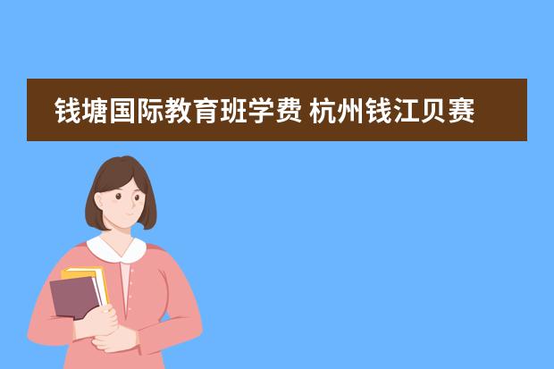 钱塘国际教育班学费 杭州钱江贝赛思国际学校学费