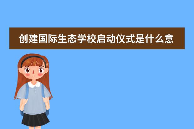 创建国际生态学校启动仪式是什么意思