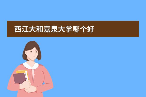 西江大和嘉泉大学哪个好