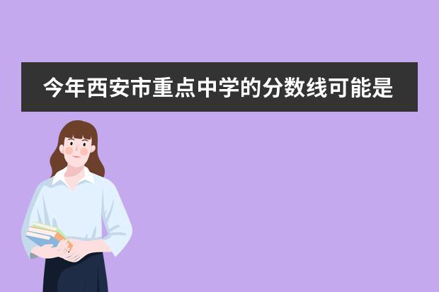 今年西安市重点中学的分数线可能是多少？？？