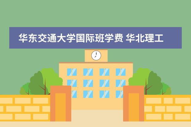 华东交通大学国际班学费 华北理工大学的会计学专业（ACCA以升实验班）和普通的会计学专业有区别么？