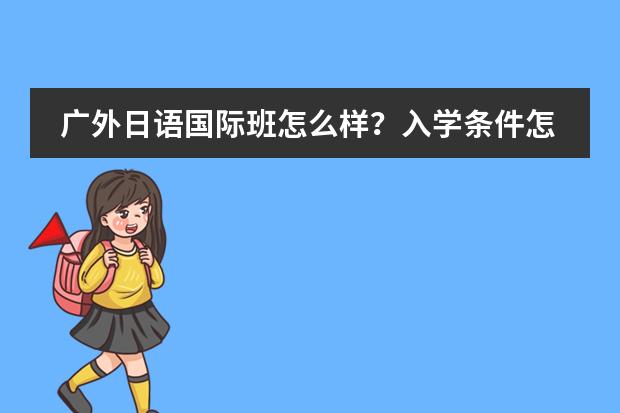 广外日语国际班怎么样？入学条件怎样？