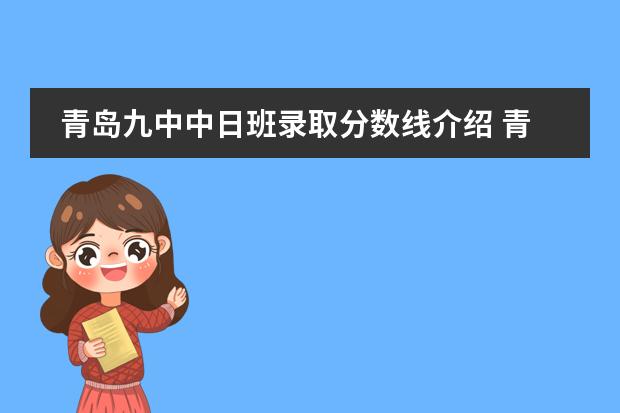 青岛九中中日班录取分数线介绍 青岛九中中加班和中日班和普高线差不多，那么要进中日和中加是不是要提前学日语，参加那里的考试？