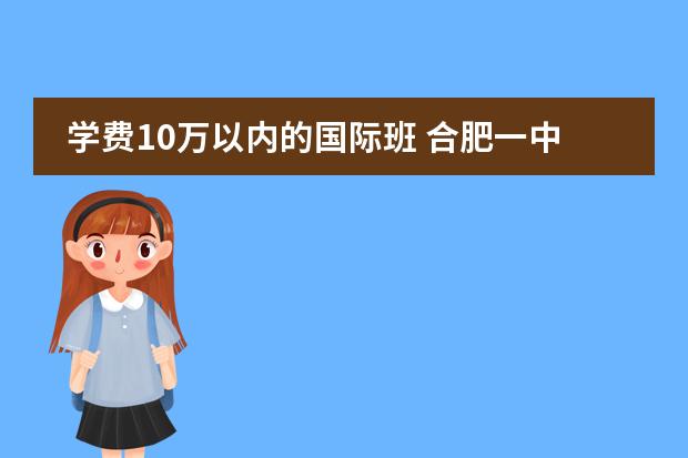 学费10万以内的国际班 合肥一中国际班学费